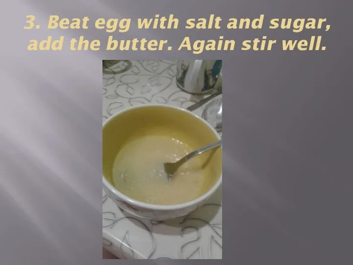 3. Beat egg with salt and sugar, add the butter. Again stir well.