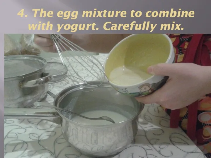 4. The egg mixture to combine with yogurt. Carefully mix.