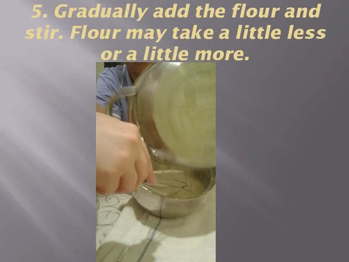 5. Gradually add the flour and stir. Flour may take a little