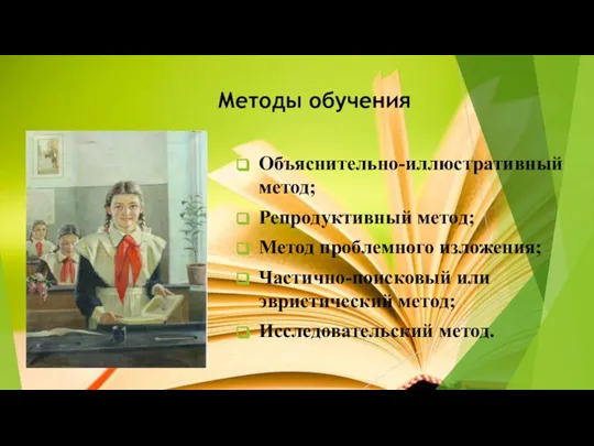 Методы обучения Объяснительно-иллюстративный метод; Репродуктивный метод; Метод проблемного изложения; Частично-поисковый или эвристический метод; Исследовательский метод.