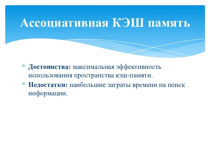 Достоинства: максимальная эффективность использования пространства кэш-памяти. Недостатки: наибольшие затраты времени на поиск информации. Ассоциативная КЭШ память