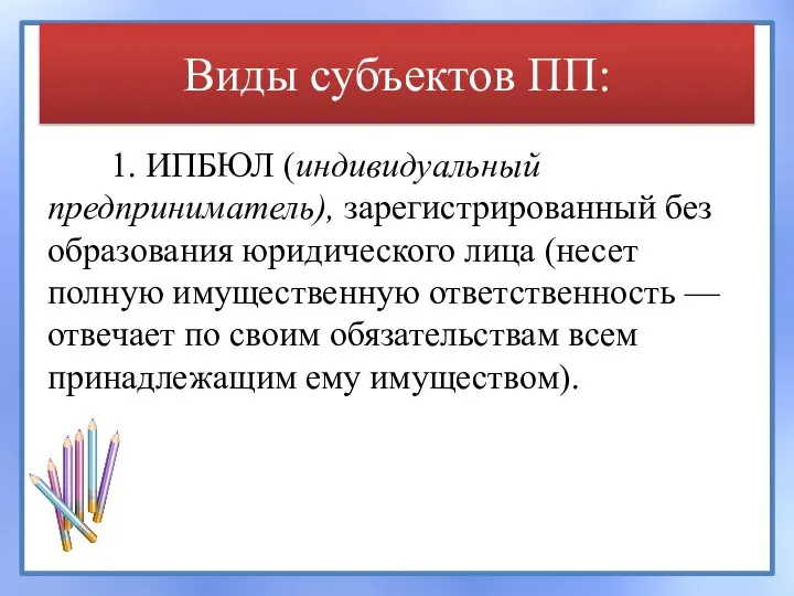 Виды субъектов ПП: 1. ИПБЮЛ (индивидуальный предприниматель), зарегистрированный без образования юридического лица