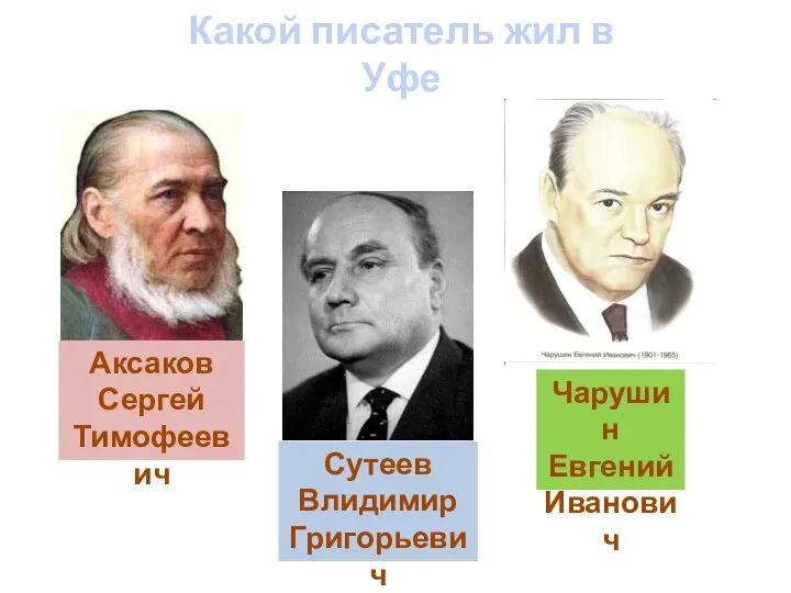 Аксаков Сергей Тимофеевич Сутеев Влидимир Григорьевич Чарушин Евгений Иванович Какой писатель жил в Уфе