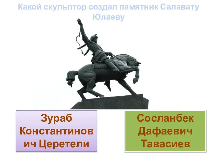 Сосланбек Дафаевич Тавасиев Какой скульптор создал памятник Салавату Юлаеву Зураб Константинович Церетели