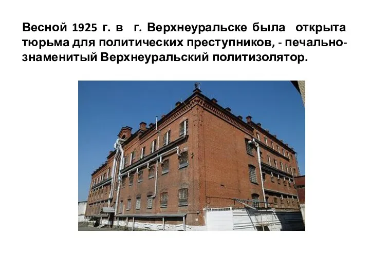 Весной 1925 г. в г. Верхнеуральске была открыта тюрьма для политических преступников, - печально-знаменитый Верхнеуральский политизолятор.