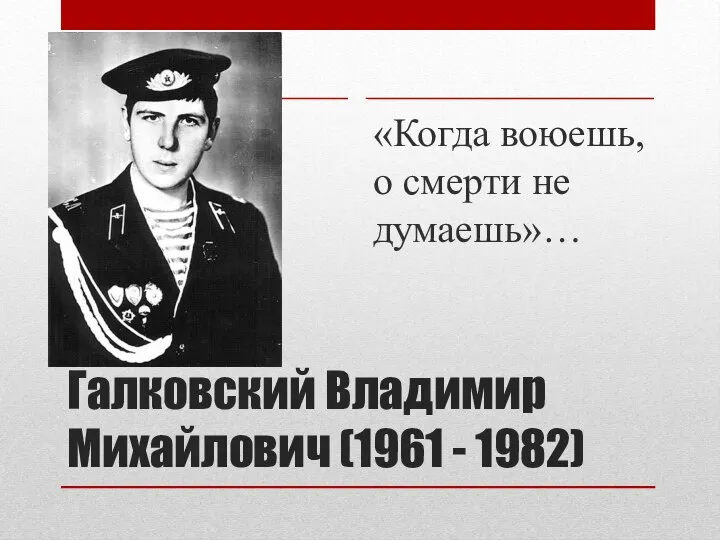 Галковский Владимир Михайлович (1961 - 1982) «Когда воюешь, о смерти не думаешь»…