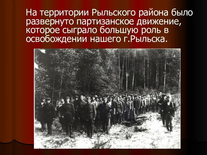 На территории Рыльского района было развернуто партизанское движение, которое сыграло большую роль в освобождении нашего г.Рыльска.