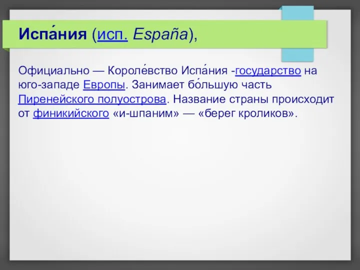 Испа́ния (исп. España), Официально — Короле́вство Испа́ния -государство на юго-западе Европы. Занимает