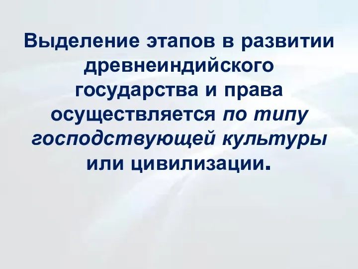 Выделение этапов в развитии древнеиндийского государства и права осуществляется по типу господствующей культуры или цивилизации.