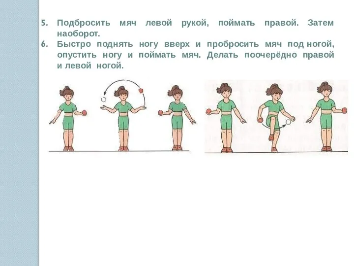 Подбросить мяч левой рукой, поймать правой. Затем наоборот. Быстро поднять ногу вверх