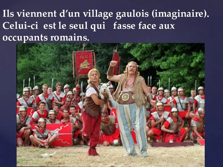 Ils viennent d’un village gaulois (imaginaire). Celui-ci est le seul qui fasse face aux occupants romains.
