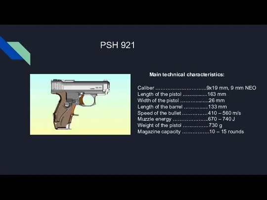 PSH 921 Main technical characteristics: Caliber ………………………...9x19 mm, 9 mm NEO Length