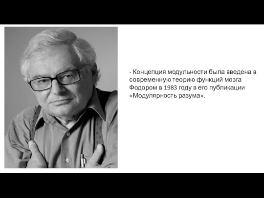 - Концепция модульности была введена в современную теорию функций мозга Фодором в