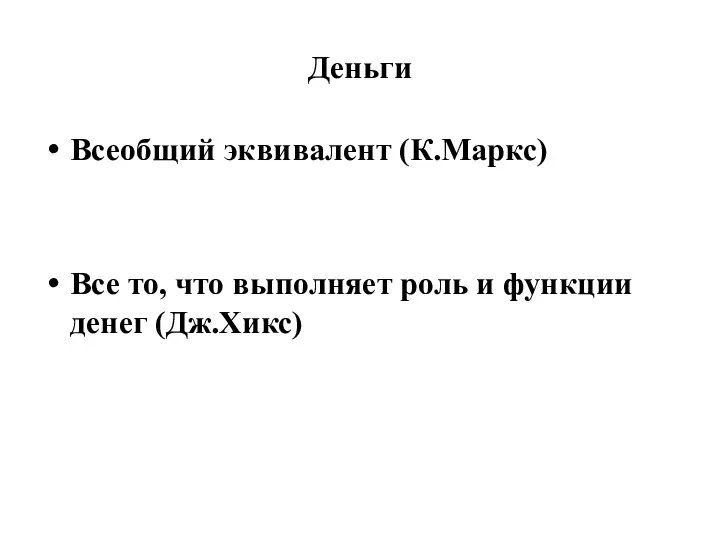 Деньги Всеобщий эквивалент (К.Маркс) Все то, что выполняет роль и функции денег (Дж.Хикс)