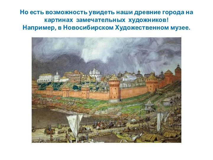 Но есть возможность увидеть наши древние города на картинах замечательных художников! Например, в Новосибирском Художественном музее.