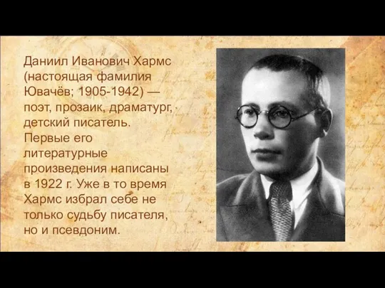 Даниил Иванович Хармс (настоящая фамилия Ювачёв; 1905-1942) — поэт, прозаик, драматург, детский