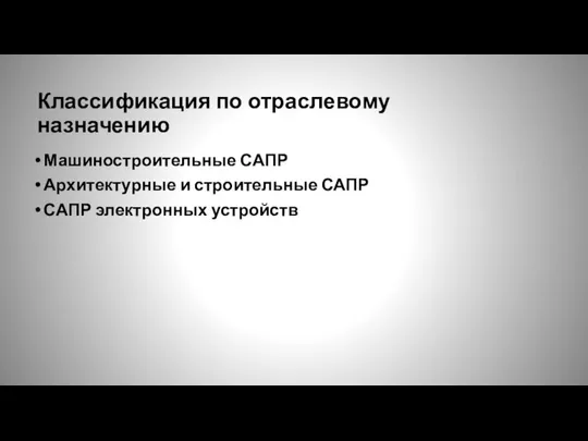 Классификация по отраслевому назначению Машиностроительные САПР Архитектурные и строительные САПР САПР электронных устройств