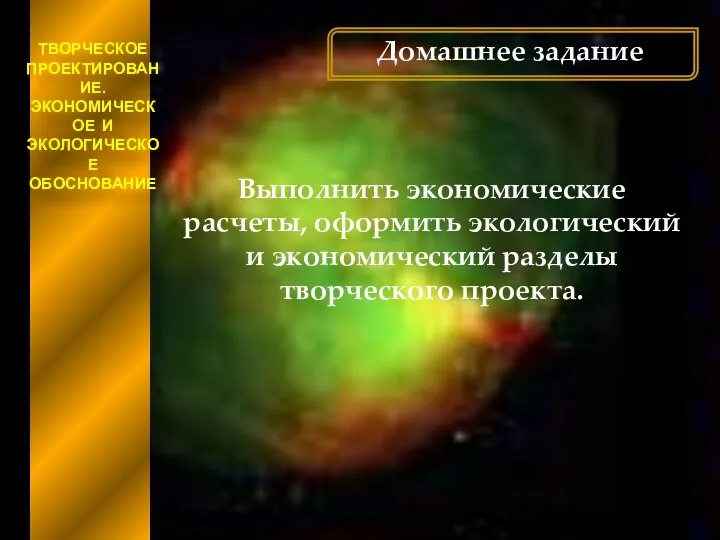 ТВОРЧЕСКОЕ ПРОЕКТИРОВАНИЕ. ЭКОНОМИЧЕСКОЕ И ЭКОЛОГИЧЕСКОЕ ОБОСНОВАНИЕ Домашнее задание Выполнить экономические расчеты, оформить