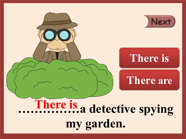 ……………a detective spying my garden. There is There are There is