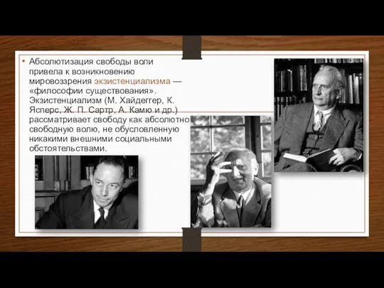 Абсолютизация свободы воли привела к возникновению мировоззрения экзистенциализма — «философии существования». Экзистенциализм