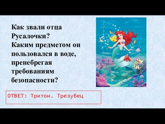 Как звали отца Русалочки? Каким предметом он пользовался в воде, пренебрегая требованиям безопасности? ОТВЕТ: Тритон. Трезубец