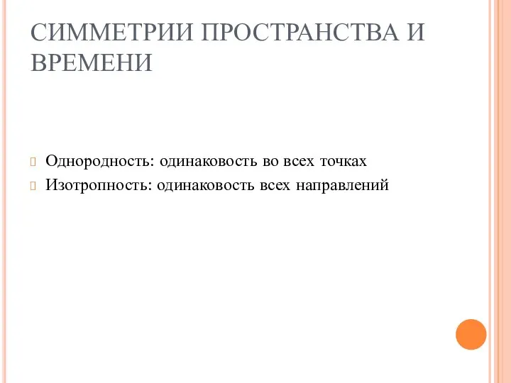 СИММЕТРИИ ПРОСТРАНСТВА И ВРЕМЕНИ Однородность: одинаковость во всех точках Изотропность: одинаковость всех направлений