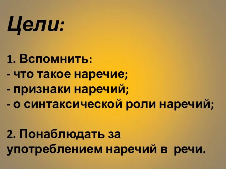 Цели: 1. Вспомнить: - что такое наречие; - признаки наречий; - о