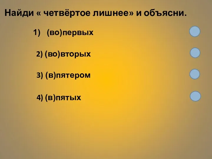 Найди « четвёртое лишнее» и объясни. 2) (во)вторых 3) (в)пятером 4) (в)пятых (во)первых