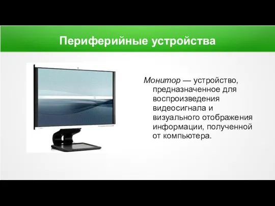 Периферийные устройства Монитор — устройство, предназначенное для воспроизведения видеосигнала и визуального отображения информации, полученной от компьютера.