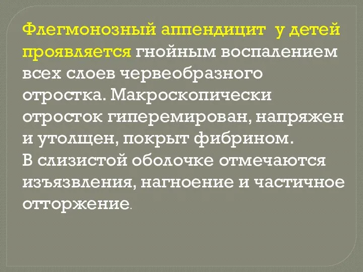 Флегмонозный аппендицит у детей проявляется гнойным воспалением всех слоев червеобразного отростка. Макроскопически