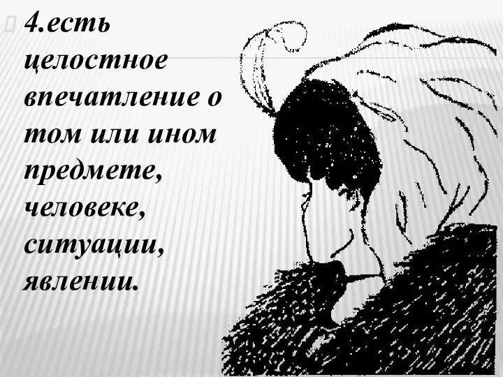 4.есть целостное впечатление о том или ином предмете, человеке, ситуации, явлении.