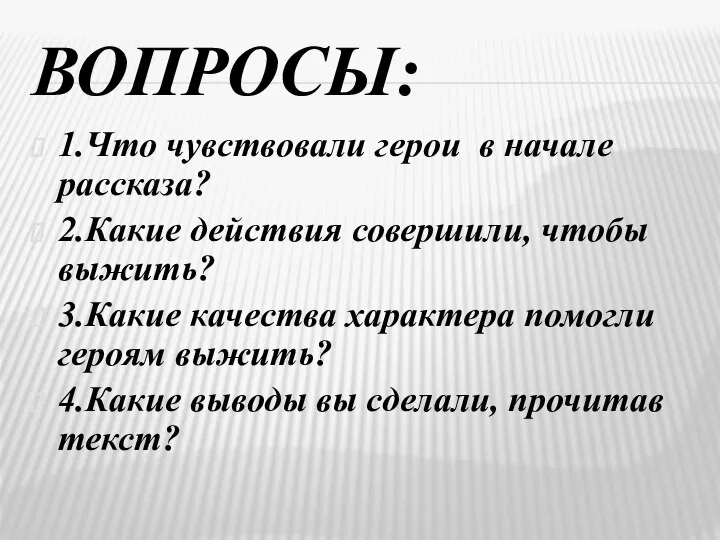 ВОПРОСЫ: 1.Что чувствовали герои в начале рассказа? 2.Какие действия совершили, чтобы выжить?