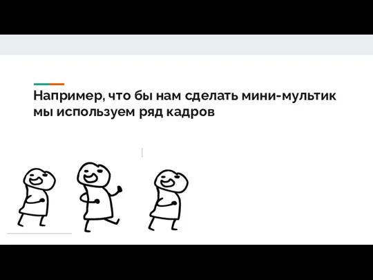 Например, что бы нам сделать мини-мультик мы используем ряд кадров