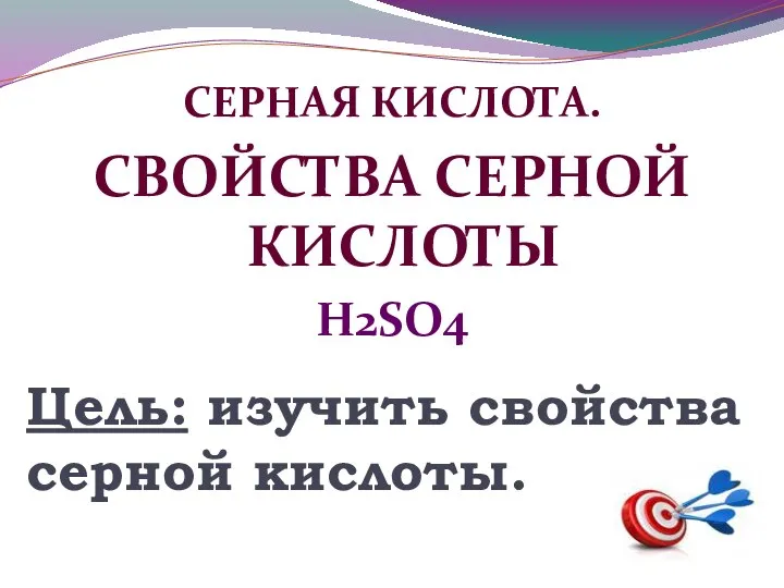 Цель: изучить свойства серной кислоты. СЕРНАЯ КИСЛОТА. СВОЙСТВА СЕРНОЙ КИСЛОТЫ H2SO4