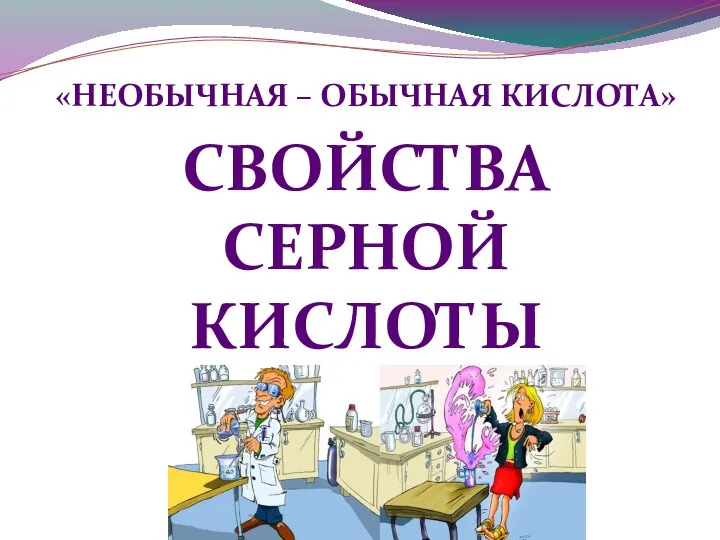 «НЕОБЫЧНАЯ – ОБЫЧНАЯ КИСЛОТА» СВОЙСТВА СЕРНОЙ КИСЛОТЫ