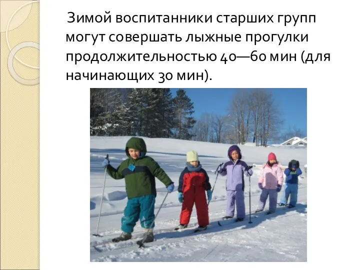 Зимой воспитанники старших групп могут совершать лыжные прогулки продолжительностью 40—60 мин (для начинающих 30 мин).