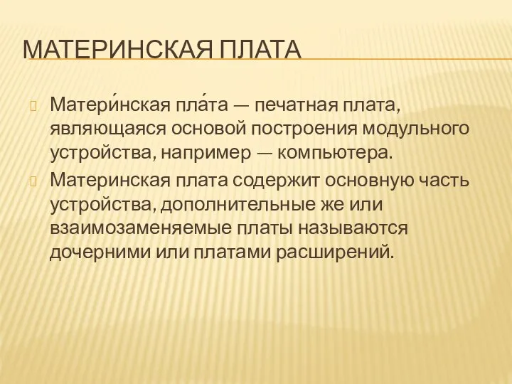 МАТЕРИНСКАЯ ПЛАТА Матери́нская пла́та — печатная плата, являющаяся основой построения модульного устройства,