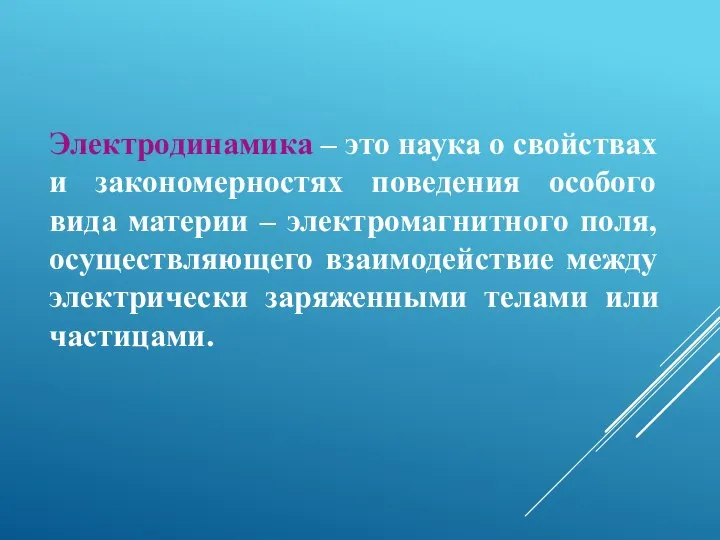 Электродинамика – это наука о свойствах и закономерностях поведения особого вида материи