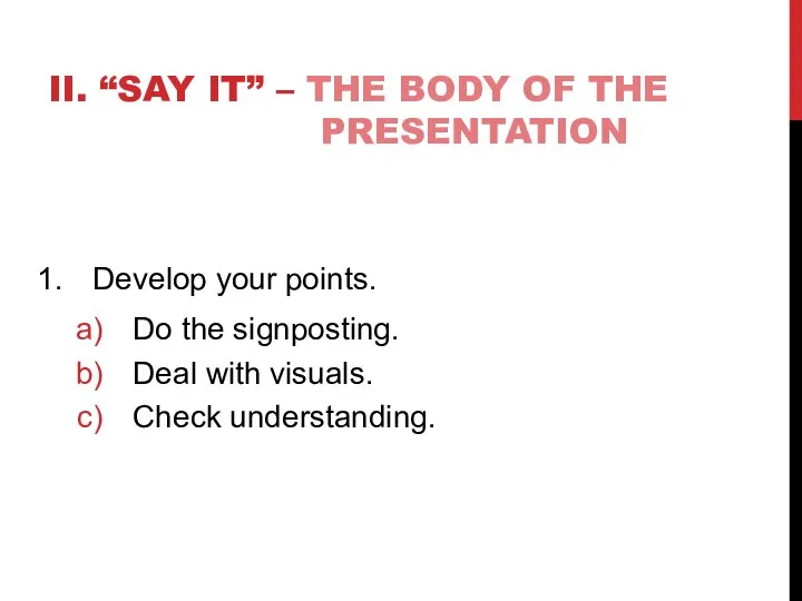 II. “SAY IT” – THE BODY OF THE PRESENTATION Develop your points.