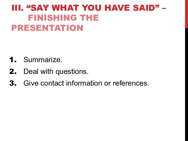 III. “SAY WHAT YOU HAVE SAID” – FINISHING THE PRESENTATION Summarize. Deal
