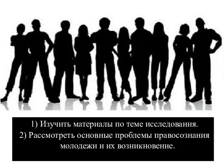 1) Изучить материалы по теме исследования. 2) Рассмотреть основные проблемы правосознания молодежи и их возникновение.