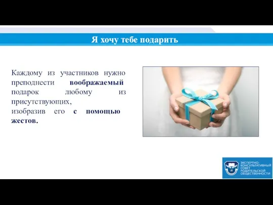 Каждому из участников нужно преподнести воображаемый подарок любому из присутствующих, изо­бразив его