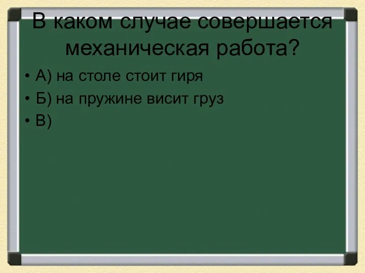 В каком случае совершается механическая работа? А) на столе стоит гиря Б)