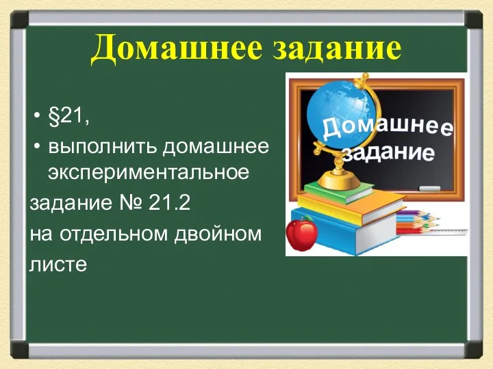 Домашнее задание §21, выполнить домашнее экспериментальное задание № 21.2 на отдельном двойном листе