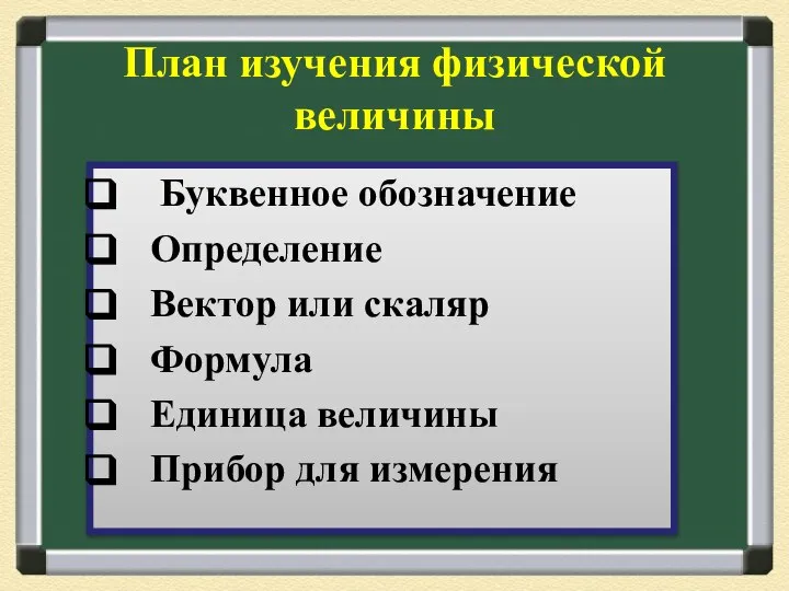 План изучения физической величины Буквенное обозначение Определение Вектор или скаляр Формула Единица величины Прибор для измерения