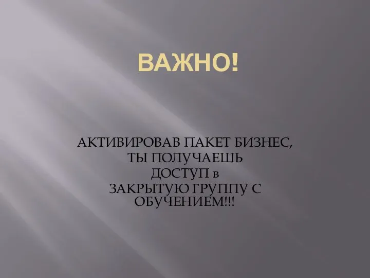 ВАЖНО! АКТИВИРОВАВ ПАКЕТ БИЗНЕС, ТЫ ПОЛУЧАЕШЬ ДОСТУП в ЗАКРЫТУЮ ГРУППУ С ОБУЧЕНИЕМ!!!