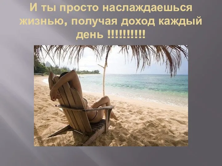 И ты просто наслаждаешься жизнью, получая доход каждый день !!!!!!!!!!