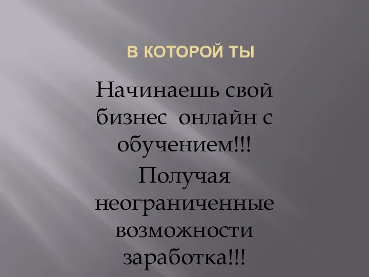 В КОТОРОЙ ТЫ Начинаешь свой бизнес онлайн с обучением!!! Получая неограниченные возможности заработка!!!