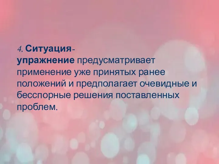 4. Ситуация-упражнение предусматривает применение уже принятых ранее положений и предполагает очевидные и бесспорные решения поставленных проблем.