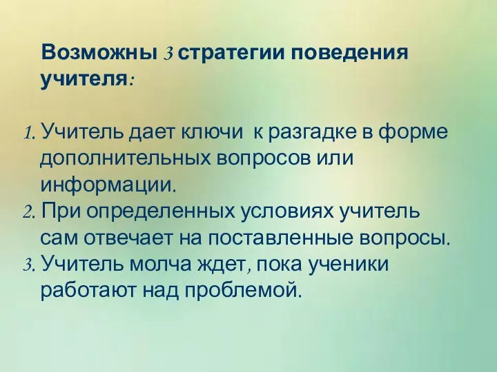 Возможны 3 стратегии поведения учителя: 1. Учитель дает ключи к разгадке в